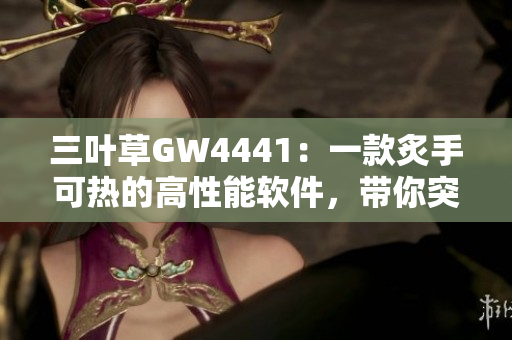 三葉草GW4441：一款炙手可熱的高性能軟件，帶你突破技術(shù)邊界