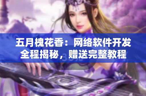五月槐花香：網(wǎng)絡(luò)軟件開發(fā)全程揭秘，贈送完整教程