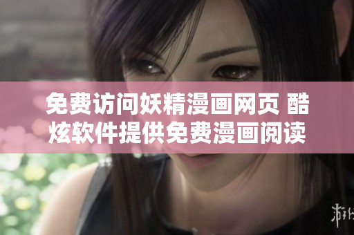 免費(fèi)訪問(wèn)妖精漫畫(huà)網(wǎng)頁(yè) 酷炫軟件提供免費(fèi)漫畫(huà)閱讀