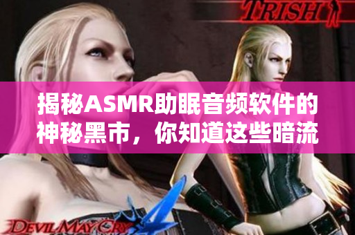 揭秘ASMR助眠音頻軟件的神秘黑市，你知道這些暗流嗎？