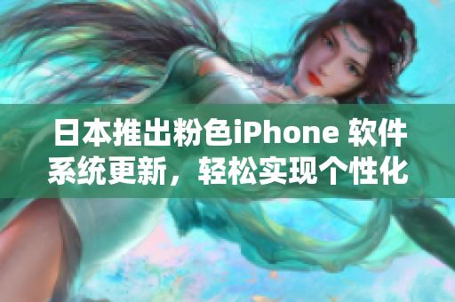 日本推出粉色iPhone 軟件系統(tǒng)更新，輕松實現(xiàn)個性化定制