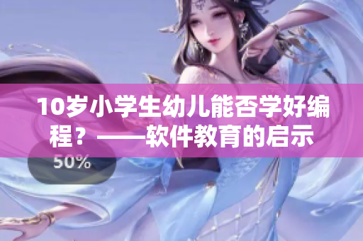 10歲小學(xué)生幼兒能否學(xué)好編程？——軟件教育的啟示