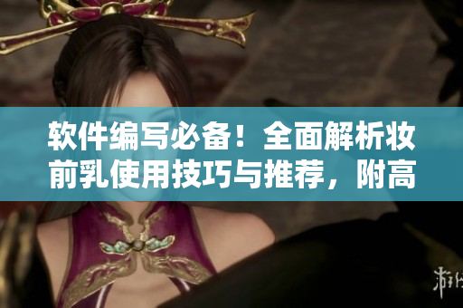 軟件編寫必備！全面解析妝前乳使用技巧與推薦，附高清圖片！