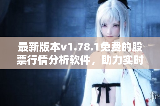 最新版本v1.78.1免費(fèi)的股票行情分析軟件，助力實(shí)時(shí)交易決策
