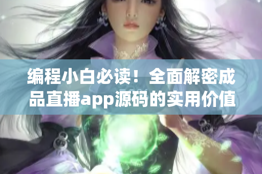 編程小白必讀！全面解密成品直播app源碼的實(shí)用價(jià)值