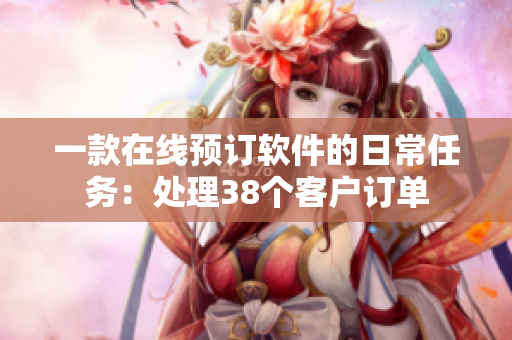 一款在線預訂軟件的日常任務：處理38個客戶訂單