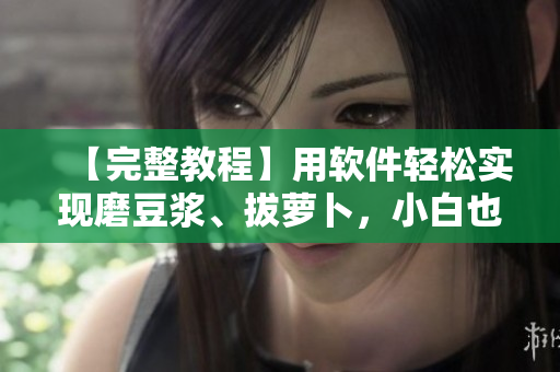 【完整教程】用軟件輕松實現(xiàn)磨豆?jié){、拔蘿卜，小白也能上手！