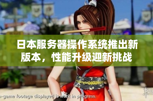 日本服務(wù)器操作系統(tǒng)推出新版本，性能升級(jí)迎新挑戰(zhàn)
