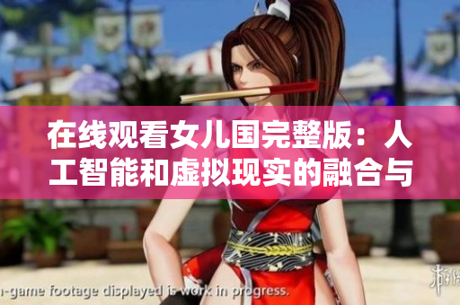 在線觀看女兒國完整版：人工智能和虛擬現(xiàn)實的融合與應(yīng)用
