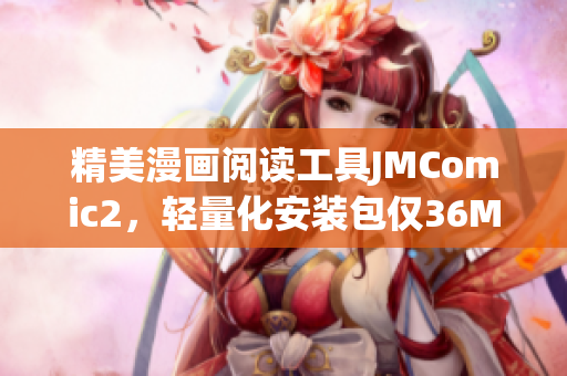 精美漫畫閱讀工具JMComic2，輕量化安裝包僅36MB！