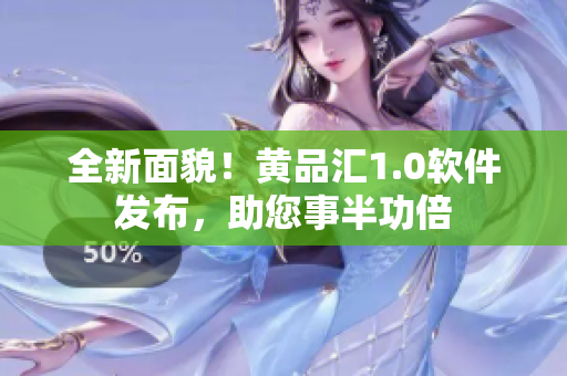 全新面貌！黃品匯1.0軟件發(fā)布，助您事半功倍