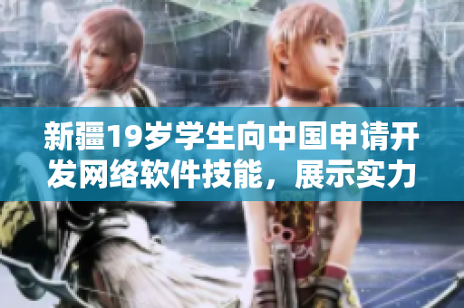 新疆19歲學(xué)生向中國(guó)申請(qǐng)開發(fā)網(wǎng)絡(luò)軟件技能，展示實(shí)力