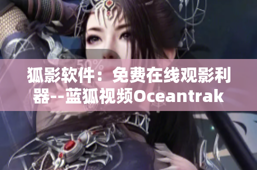 狐影軟件：免費在線觀影利器--藍(lán)狐視頻Oceantrakker