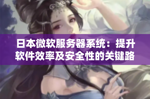 日本微軟服務器系統(tǒng)：提升軟件效率及安全性的關鍵路徑