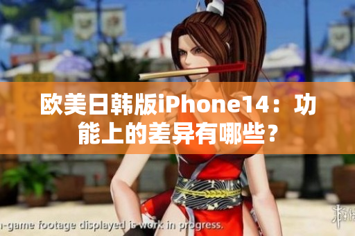 歐美日韓版iPhone14：功能上的差異有哪些？