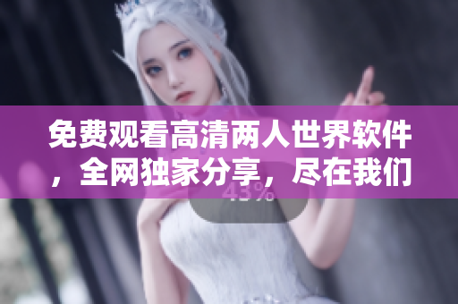 免費(fèi)觀看高清兩人世界軟件，全網(wǎng)獨(dú)家分享，盡在我們的平臺