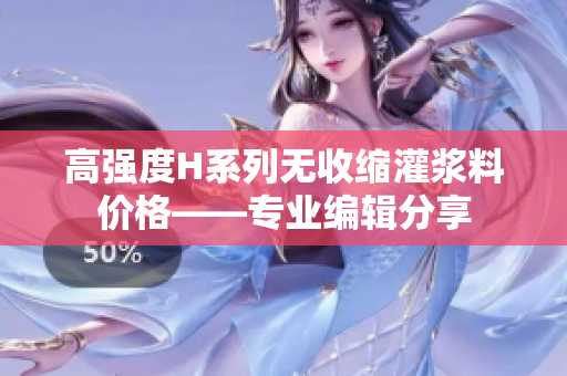 高強(qiáng)度H系列無(wú)收縮灌漿料價(jià)格——專業(yè)編輯分享