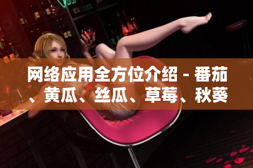 網(wǎng)絡(luò)應(yīng)用全方位介紹 - 番茄、黃瓜、絲瓜、草莓、秋葵你都了解了嗎？
