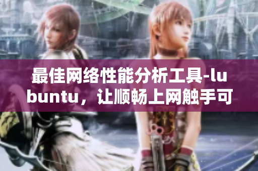 最佳網(wǎng)絡(luò)性能分析工具-lubuntu，讓順暢上網(wǎng)觸手可及