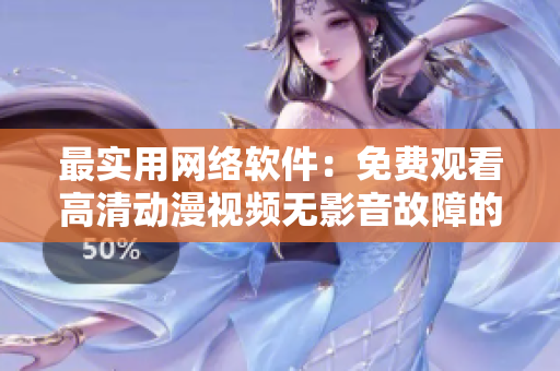 最實用網(wǎng)絡軟件：免費觀看高清動漫視頻無影音故障的解決方案