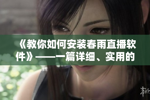 《教你如何安裝春雨直播軟件》——一篇詳細、實用的軟件安裝指南！