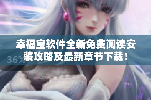 幸福寶軟件全新免費(fèi)閱讀安裝攻略及最新章節(jié)下載！