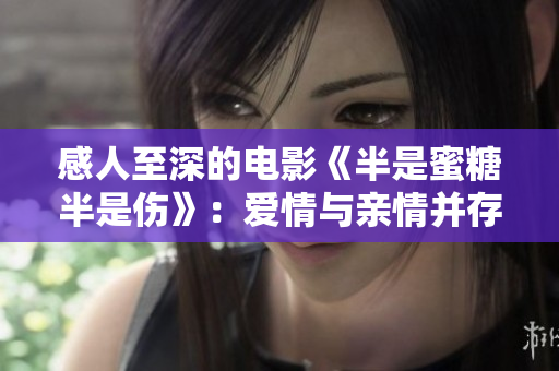 感人至深的電影《半是蜜糖半是傷》：愛(ài)情與親情并存