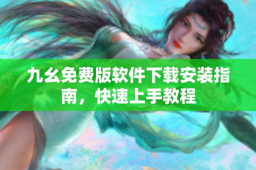 九幺免費(fèi)版軟件下載安裝指南，快速上手教程