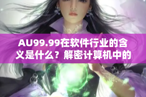 AU99.99在軟件行業(yè)的含義是什么？解密計(jì)算機(jī)中的高純金含義