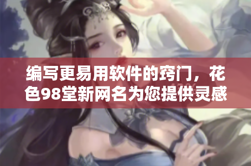 編寫更易用軟件的竅門，花色98堂新網(wǎng)名為您提供靈感與技巧