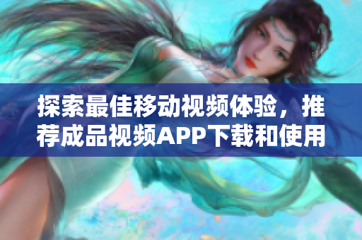 探索最佳移動(dòng)視頻體驗(yàn)，推薦成品視頻APP下載和使用攻略