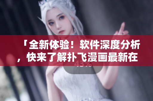 「全新體驗(yàn)！軟件深度分析，快來了解撲飛漫畫最新在線看漫畫技術(shù)」