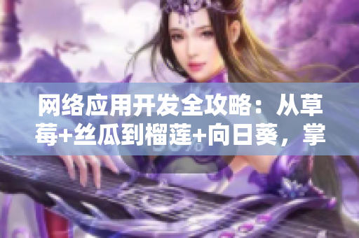 網(wǎng)絡應用開發(fā)全攻略：從草莓+絲瓜到榴蓮+向日葵，掌握軟件開發(fā)核心技術(shù)！