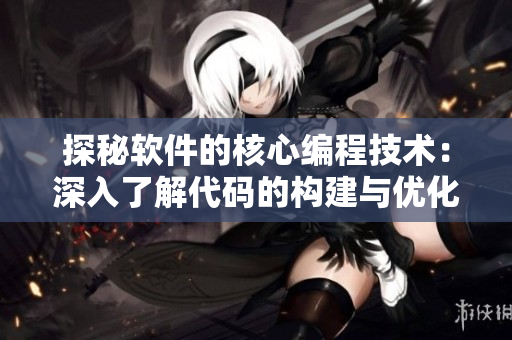 探秘軟件的核心編程技術：深入了解代碼的構建與優(yōu)化