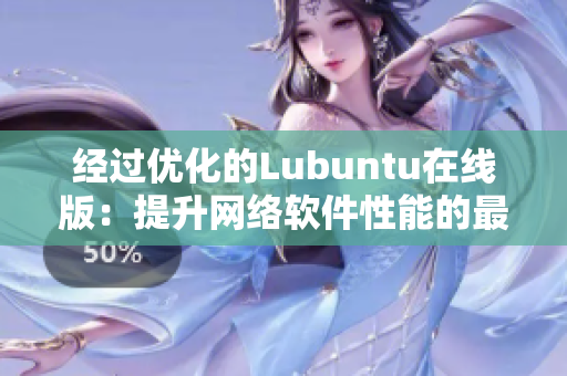 經(jīng)過優(yōu)化的Lubuntu在線版：提升網(wǎng)絡(luò)軟件性能的最佳選擇！