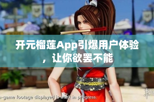 開元榴蓮App引爆用戶體驗(yàn)，讓你欲罷不能