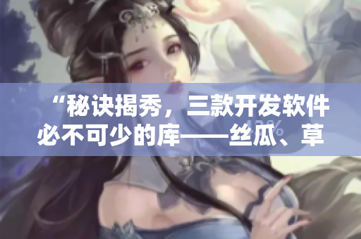 “秘訣揭秀，三款開發(fā)軟件必不可少的庫——絲瓜、草莓、香蕉搭配解讀”