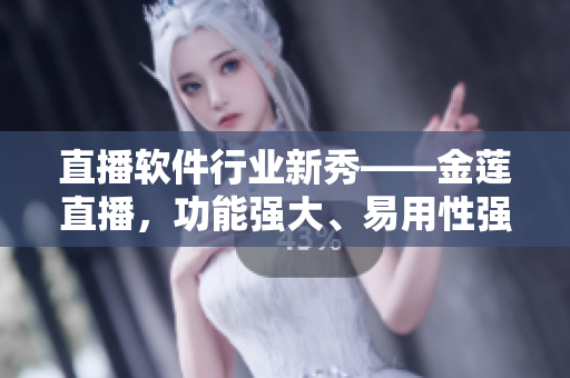 直播軟件行業(yè)新秀——金蓮直播，功能強(qiáng)大、易用性強(qiáng)