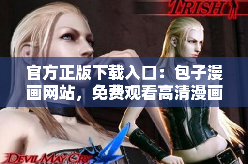 官方正版下載入口：包子漫畫網(wǎng)站，免費觀看高清漫畫
