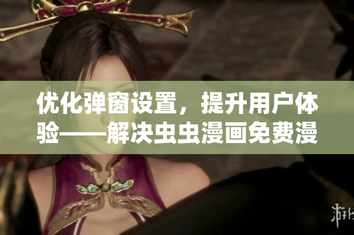 優(yōu)化彈窗設(shè)置，提升用戶體驗(yàn)——解決蟲蟲漫畫免費(fèi)漫畫彈窗問題