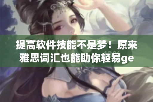 提高軟件技能不是夢！原來雅思詞匯也能助你輕易get到軟件界
