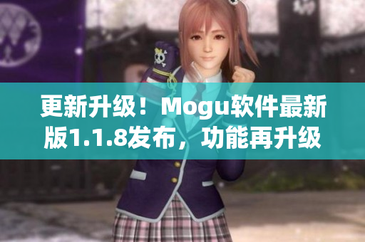 更新升級！Mogu軟件最新版1.1.8發(fā)布，功能再升級