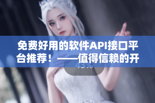 免費好用的軟件API接口平臺推薦！——值得信賴的開發(fā)者必備工具