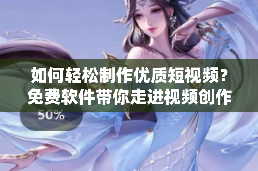 如何輕松制作優(yōu)質(zhì)短視頻？免費(fèi)軟件帶你走進(jìn)視頻創(chuàng)作新時(shí)代