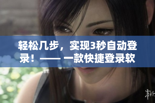 輕松幾步，實現(xiàn)3秒自動登錄！—— 一款快捷登錄軟件推薦