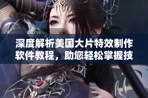 深度解析美國(guó)大片特效制作軟件教程，助您輕松掌握技巧