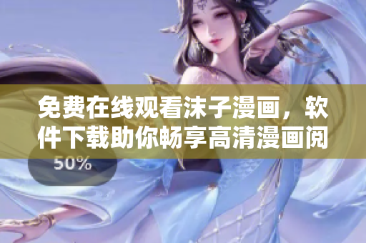 免費(fèi)在線觀看沫子漫畫(huà)，軟件下載助你暢享高清漫畫(huà)閱讀體驗(yàn)！