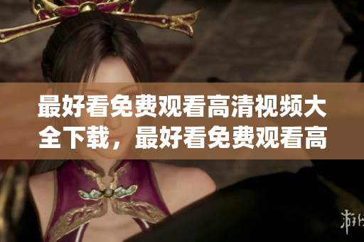 最好看免費(fèi)觀看高清視頻大全下載，最好看免費(fèi)觀看高清視頻大全，最好看免費(fèi)觀看高清電影大全，最好看免費(fèi)觀看高清大全，最好看免費(fèi)的視頻，最好看的中文字幕國(guó)語(yǔ)電影有哪些----DSiwoSYqHDHC