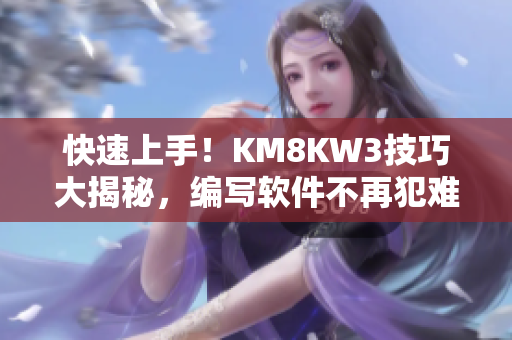 快速上手！KM8KW3技巧大揭秘，編寫軟件不再犯難！
