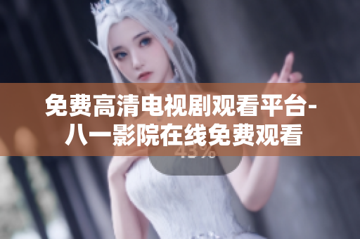 免費(fèi)高清電視劇觀看平臺- 八一影院在線免費(fèi)觀看